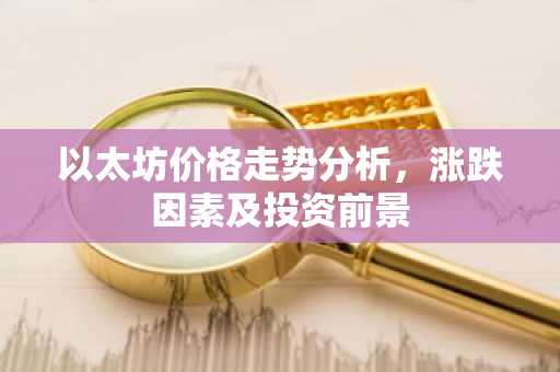 以太坊价格走势分析，涨跌因素及投资前景