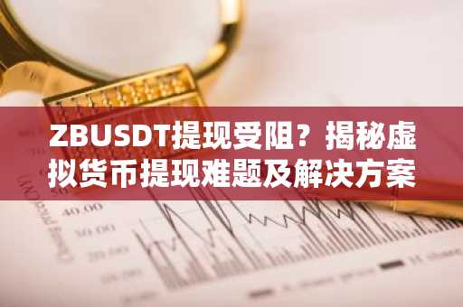 ZBUSDT提现受阻？揭秘虚拟货币提现难题及解决方案