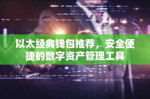 以太经典钱包推荐，安全便捷的数字资产管理工具