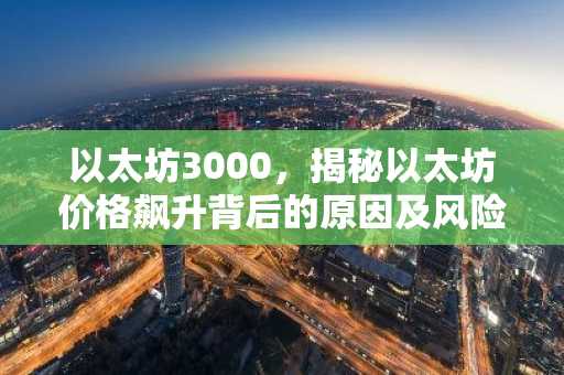 以太坊3000，揭秘以太坊价格飙升背后的原因及风险