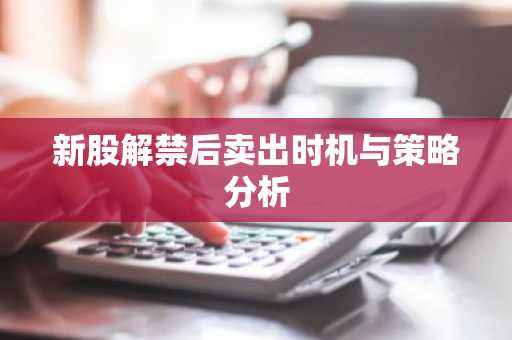 新股解禁后卖出时机与策略分析