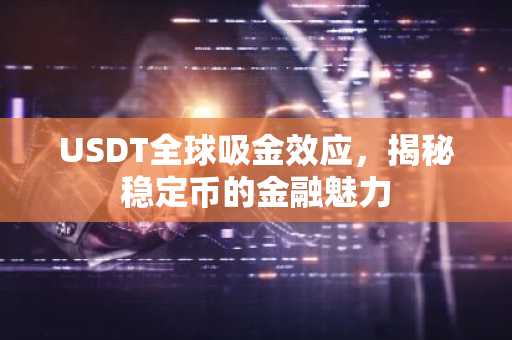 USDT全球吸金效应，揭秘稳定币的金融魅力