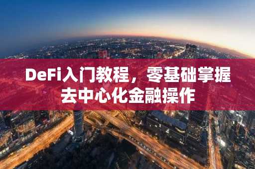 DeFi入门教程，零基础掌握去中心化金融操作