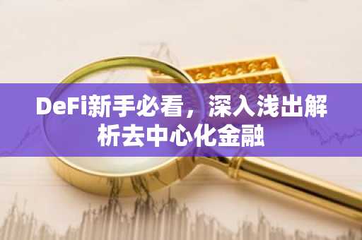 DeFi新手必看，深入浅出解析去中心化金融