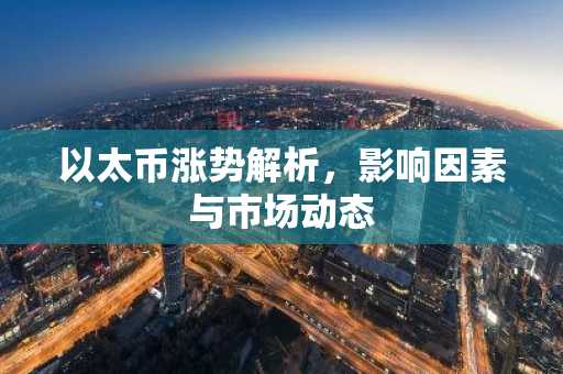 以太币涨势解析，影响因素与市场动态