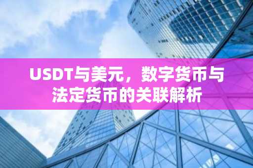 USDT与美元，数字货币与法定货币的关联解析
