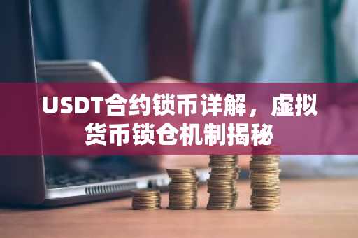 USDT合约锁币详解，虚拟货币锁仓机制揭秘