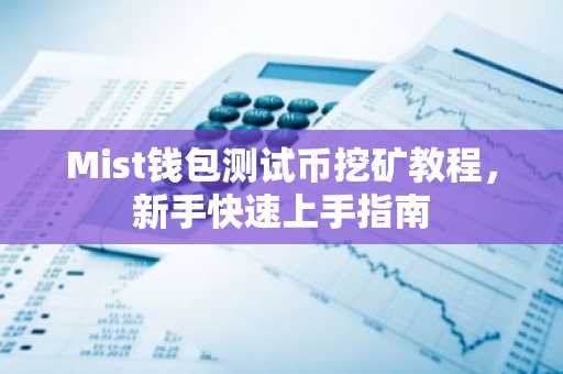 Mist钱包测试币挖矿教程，新手快速上手指南