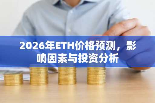 2026年ETH价格预测，影响因素与投资分析