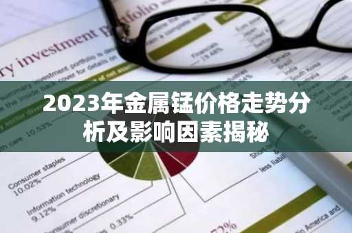 2023年金属锰价格走势分析及影响因素揭秘