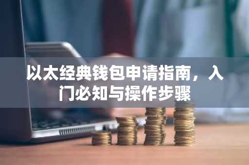 以太经典钱包申请指南，入门必知与操作步骤