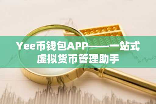 Yee币钱包APP——一站式虚拟货币管理助手