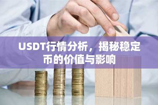 USDT行情分析，揭秘稳定币的价值与影响