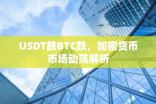 USDT跌BTC跌，加密货币市场动荡解析