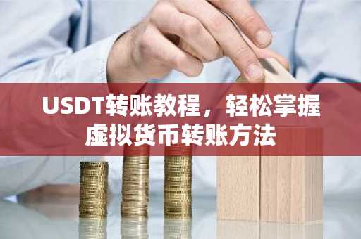 USDT转账教程，轻松掌握虚拟货币转账方法