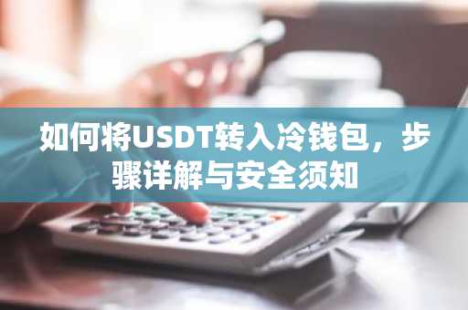 如何将USDT转入冷钱包，步骤详解与安全须知
