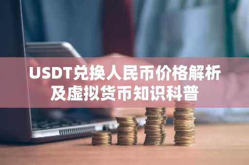 USDT兑换人民币价格解析及虚拟货币知识科普