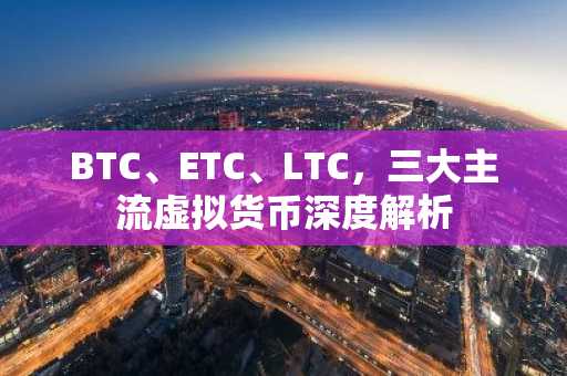 BTC、ETC、LTC，三大主流虚拟货币深度解析