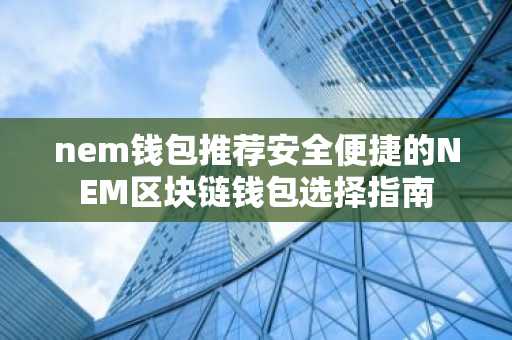 nem钱包推荐安全便捷的NEM区块链钱包选择指南