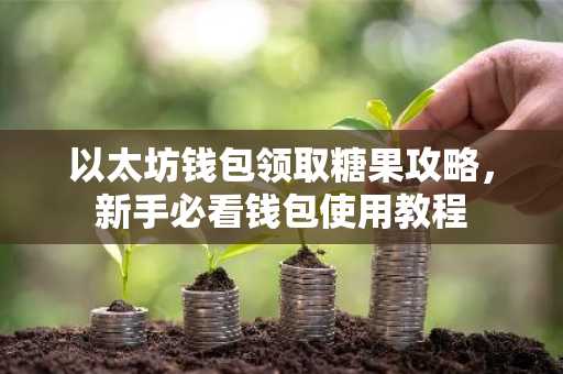 以太坊钱包领取糖果攻略，新手必看钱包使用教程