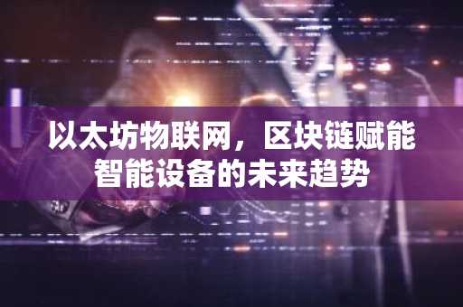 以太坊物联网，区块链赋能智能设备的未来趋势