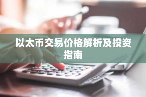 以太币交易价格解析及投资指南