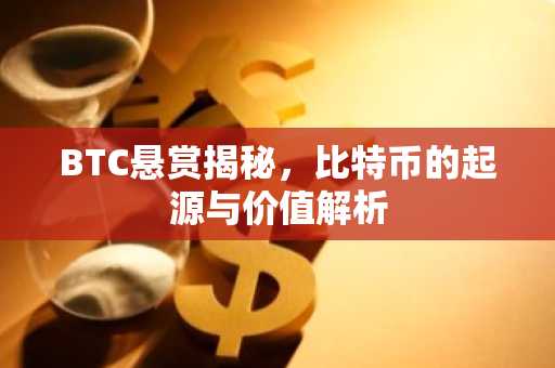 BTC悬赏揭秘，比特币的起源与价值解析