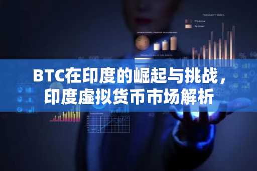 BTC在印度的崛起与挑战，印度虚拟货币市场解析