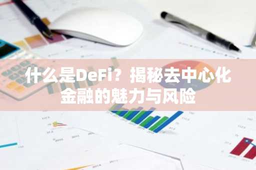 什么是DeFi？揭秘去中心化金融的魅力与风险