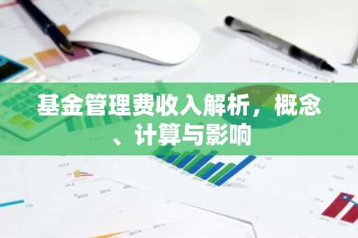 基金管理费收入解析，概念、计算与影响