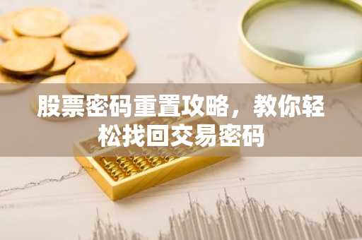 股票密码重置攻略，教你轻松找回交易密码