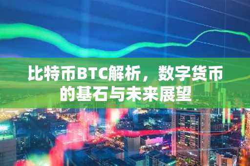 比特币BTC解析，数字货币的基石与未来展望