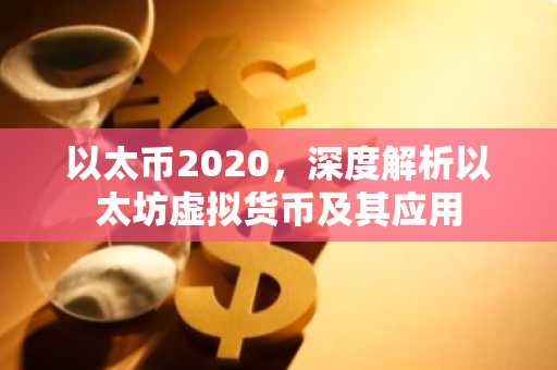 以太币2020，深度解析以太坊虚拟货币及其应用