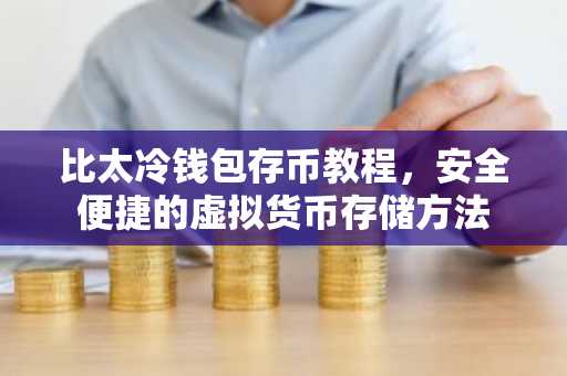 比太冷钱包存币教程，安全便捷的虚拟货币存储方法