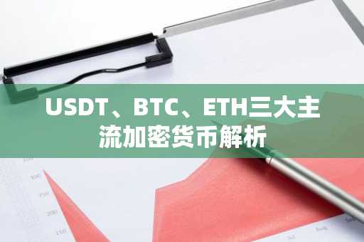 USDT、BTC、ETH三大主流加密货币解析
