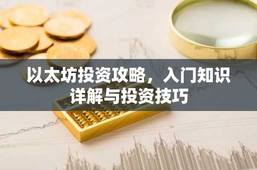 以太坊投资攻略，入门知识详解与投资技巧