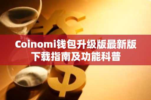 Coinomi钱包升级版最新版下载指南及功能科普