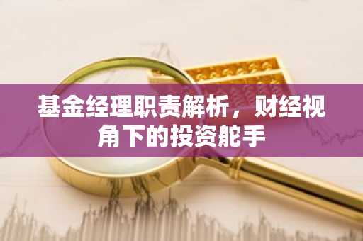 基金经理职责解析，财经视角下的投资舵手