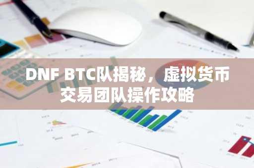 DNF BTC队揭秘，虚拟货币交易团队操作攻略