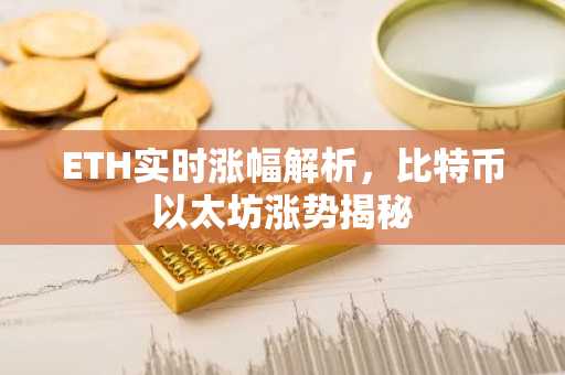 ETH实时涨幅解析，比特币以太坊涨势揭秘