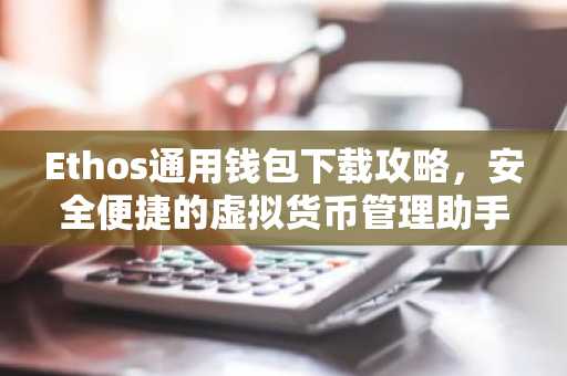 Ethos通用钱包下载攻略，安全便捷的虚拟货币管理助手