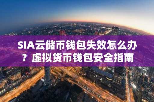SIA云储币钱包失效怎么办？虚拟货币钱包安全指南