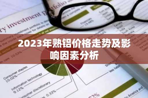 2023年熟铝价格走势及影响因素分析