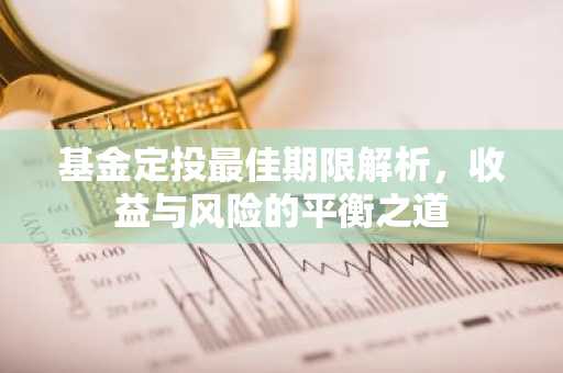 基金定投最佳期限解析，收益与风险的平衡之道