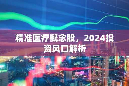 精准医疗概念股，2024投资风口解析