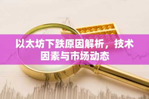 以太坊下跌原因解析，技术因素与市场动态