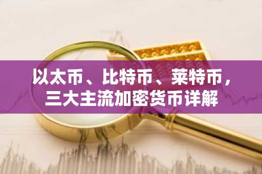 以太币、比特币、莱特币，三大主流加密货币详解