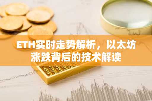 ETH实时走势解析，以太坊涨跌背后的技术解读