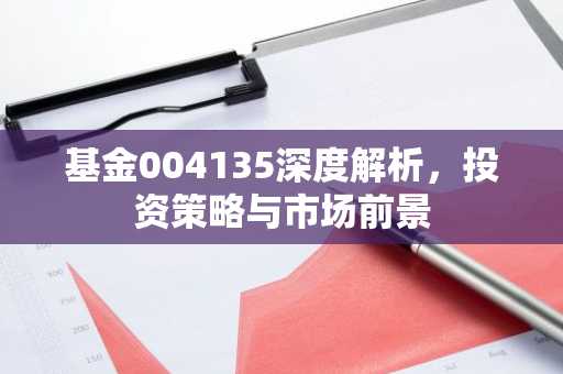 基金004135深度解析，投资策略与市场前景