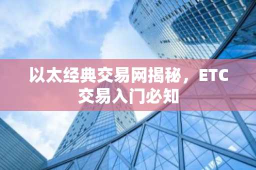 以太经典交易网揭秘，ETC交易入门必知